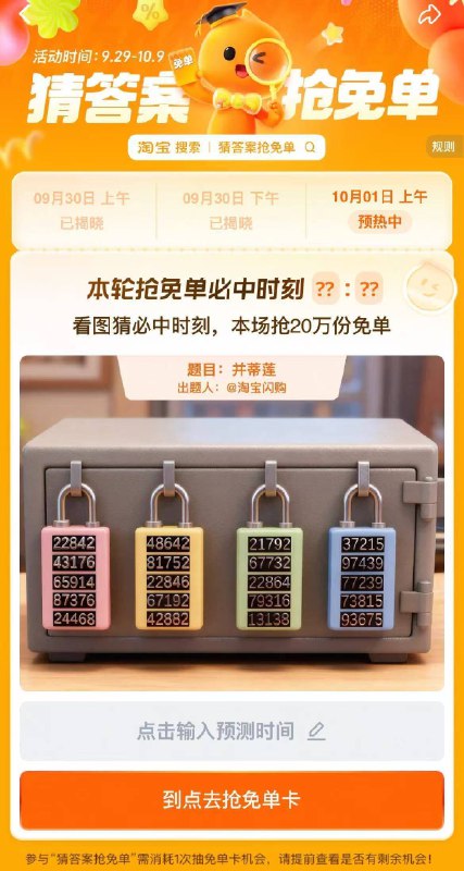 淘宝.搜：猜答案抢免单上午场有20万份兔単卡活动时间：9.29-10.9号10月1号 题目：并蒂莲上午场预计答案:08:41